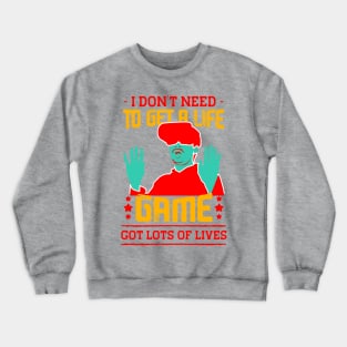 I Dont Need To Get A Life Game Got Lots Of Lives Crewneck Sweatshirt